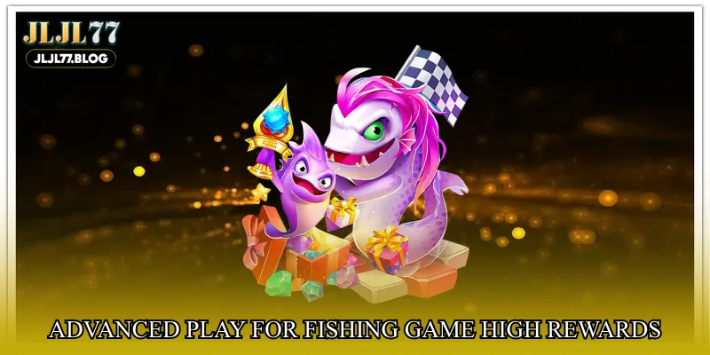 Advanced play for Fishing game high rewards